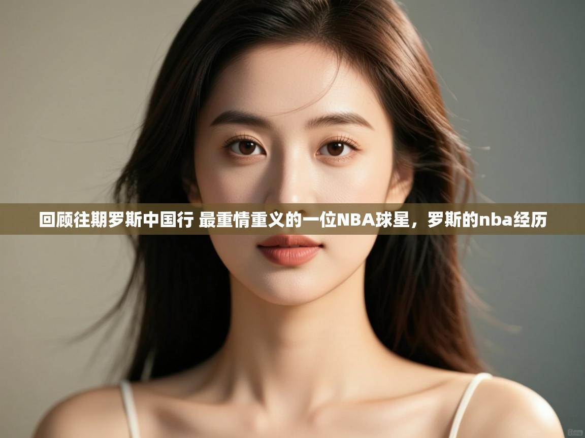 回顾往期罗斯中国行 最重情重义的一位NBA球星,罗斯的nba经历 第2张
