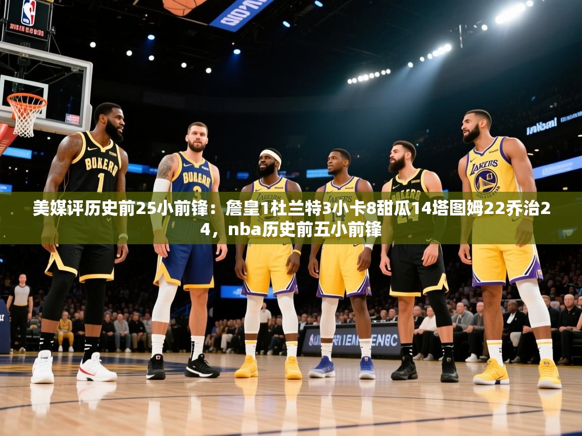 美媒评历史前25小前锋:詹皇1杜兰特3小卡8甜瓜14塔图姆22乔治24,nba历史前五小前锋 第1张