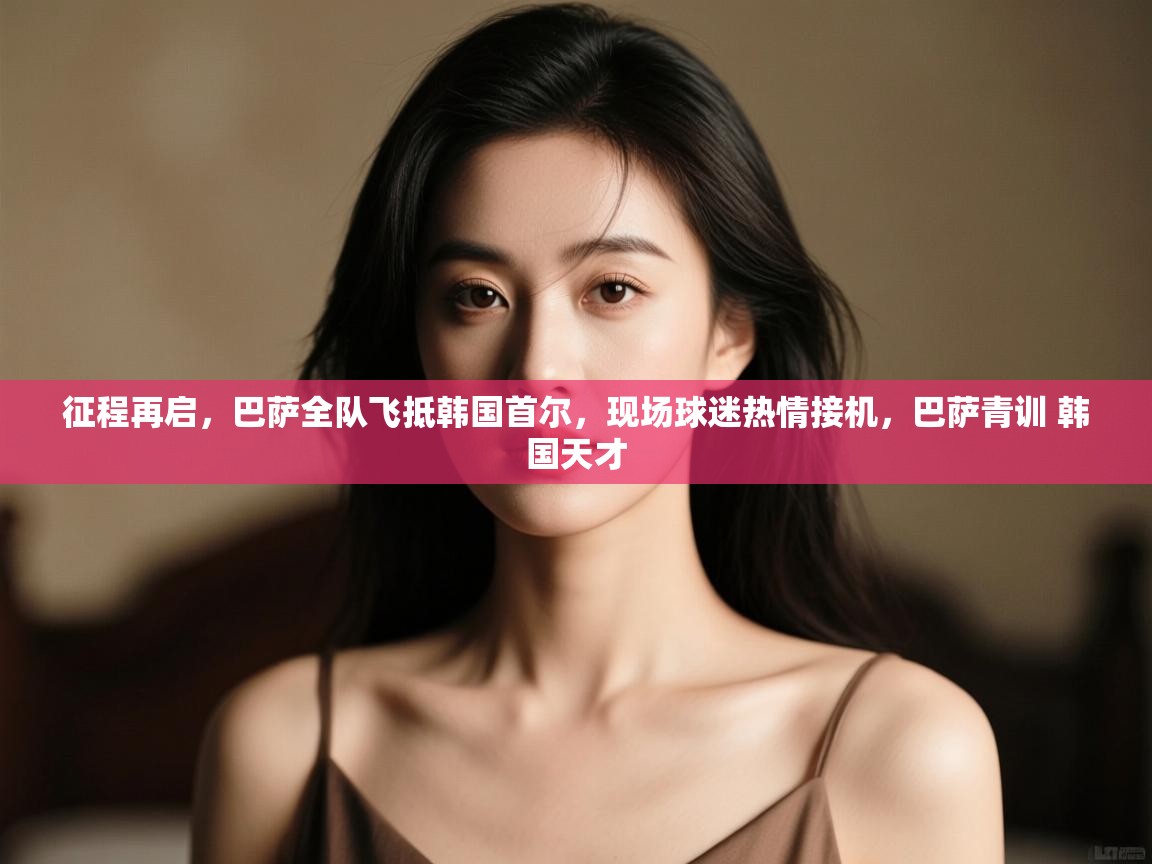 征程再启,巴萨全队飞抵韩国首尔,现场球迷热情接机,巴萨青训 韩国天才 第2张