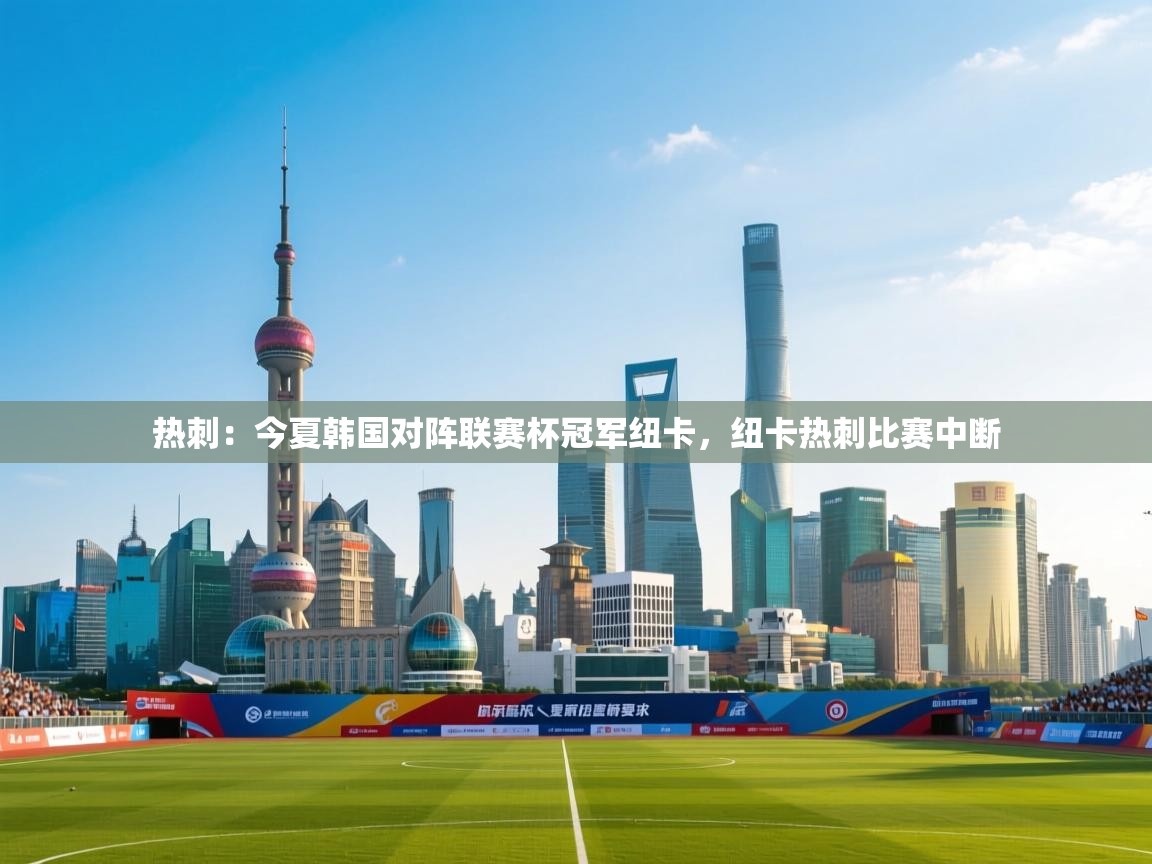 热刺:今夏韩国对阵联赛杯冠军纽卡,纽卡热刺比赛中断 第2张