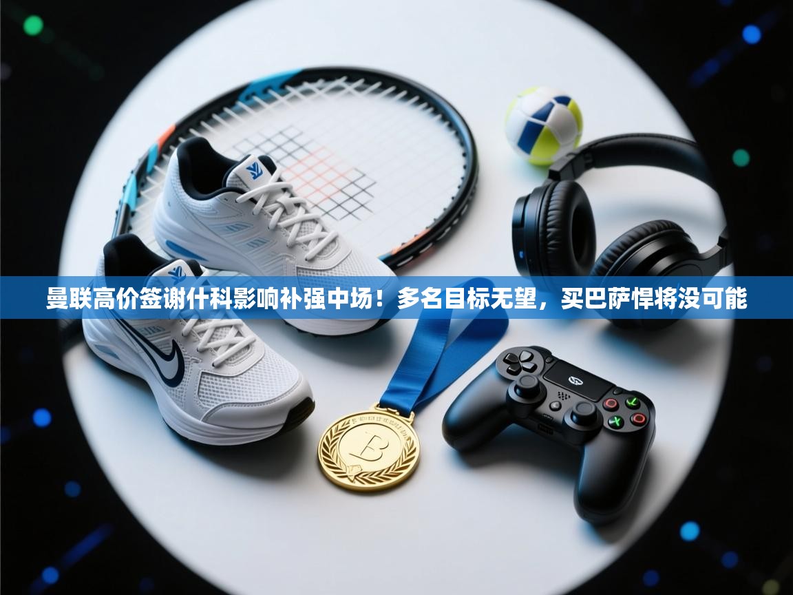 曼联高价签谢什科影响补强中场！多名目标无望，买巴萨悍将没可能  第2张