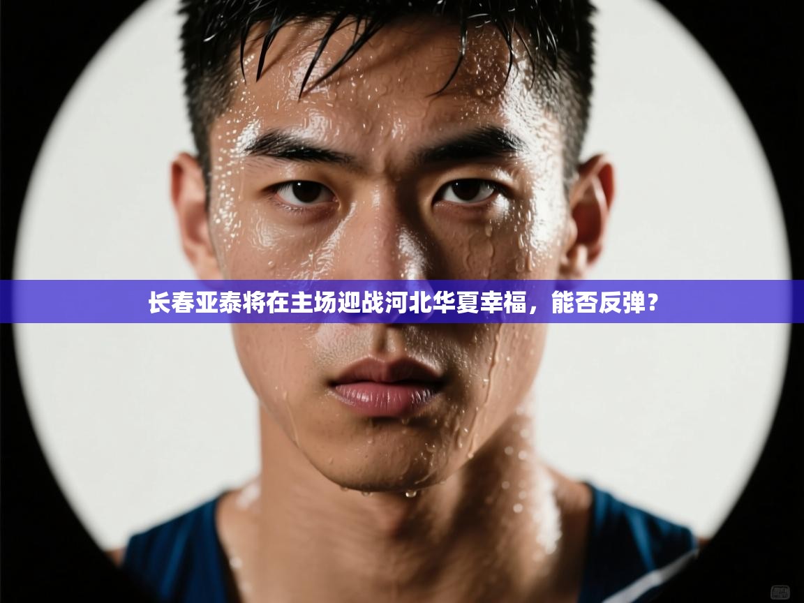 长春亚泰将在主场迎战河北华夏幸福，能否反弹？