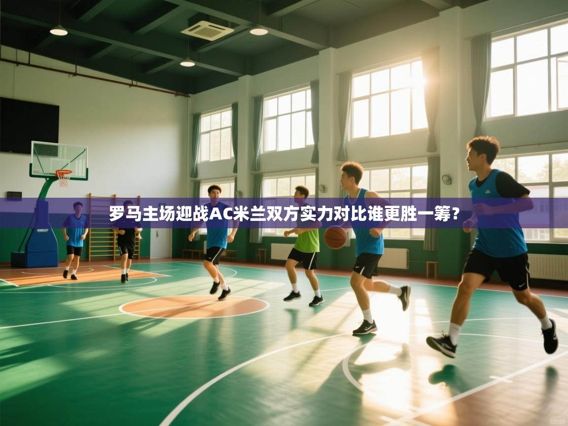 罗马主场迎战AC米兰双方实力对比谁更胜一筹？  第2张