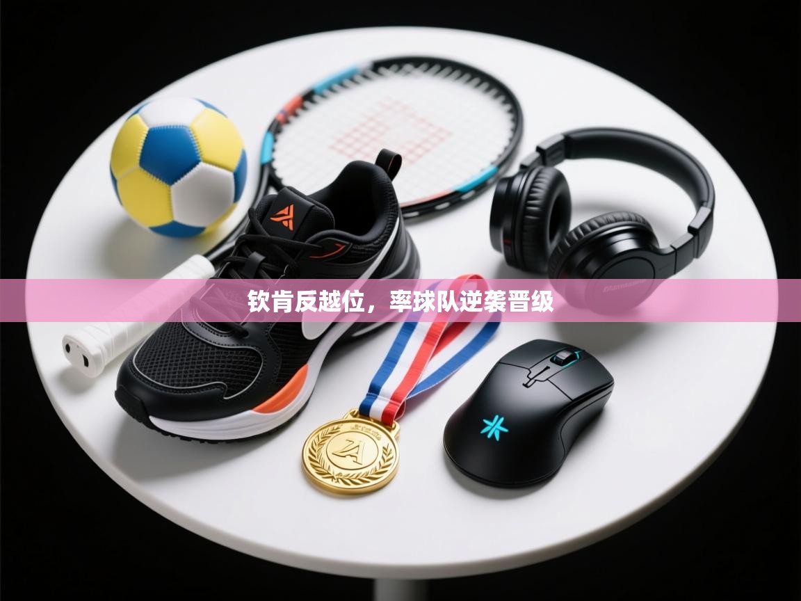 钦肯反越位,率球队逆袭晋级 第2张